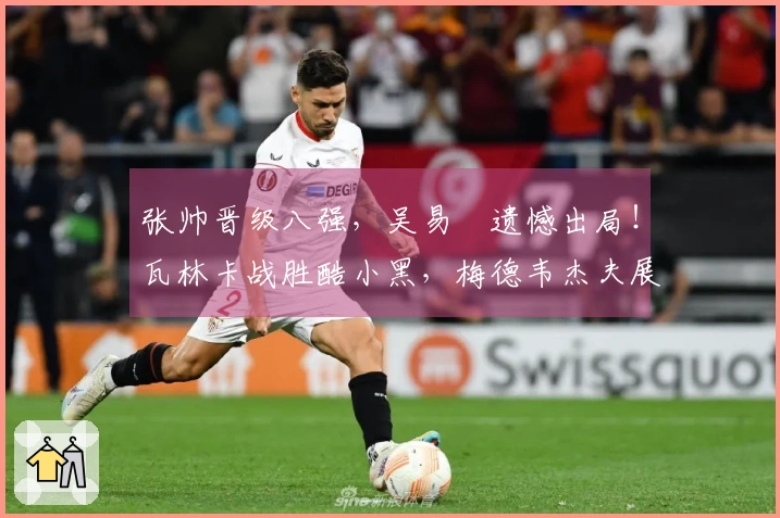 张帅晋级八强，吴易昺遗憾出局！瓦林卡战胜酷小黑，梅德韦杰夫展现夺冠潜力