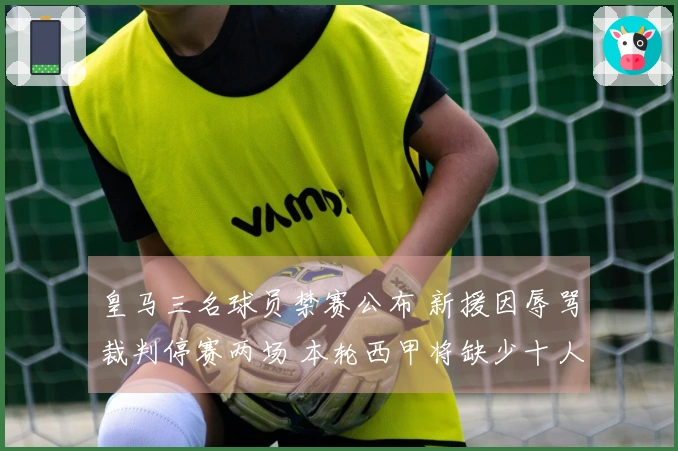 皇马三名球员禁赛公布 新援因辱骂裁判停赛两场 本轮西甲将缺少十人