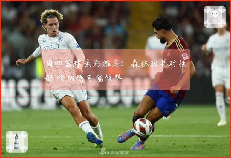 周四篮球竞彩推荐：森林狼再对快船 伦纳德可能缺阵