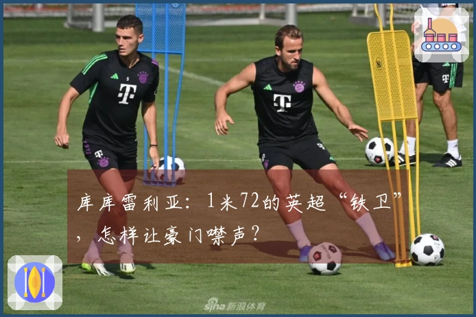 库库雷利亚：1米72的英超“铁卫”，怎样让豪门噤声？
