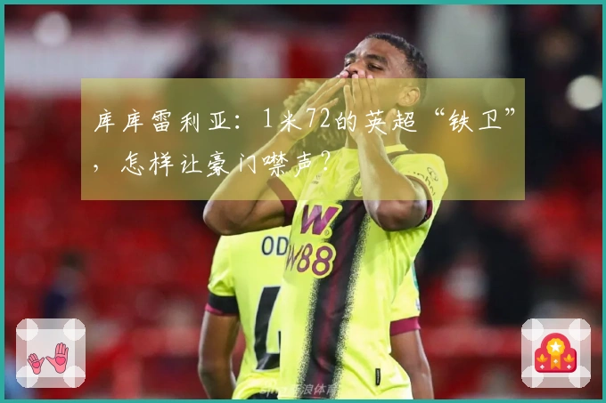 库库雷利亚：1米72的英超“铁卫”，怎样让豪门噤声？
