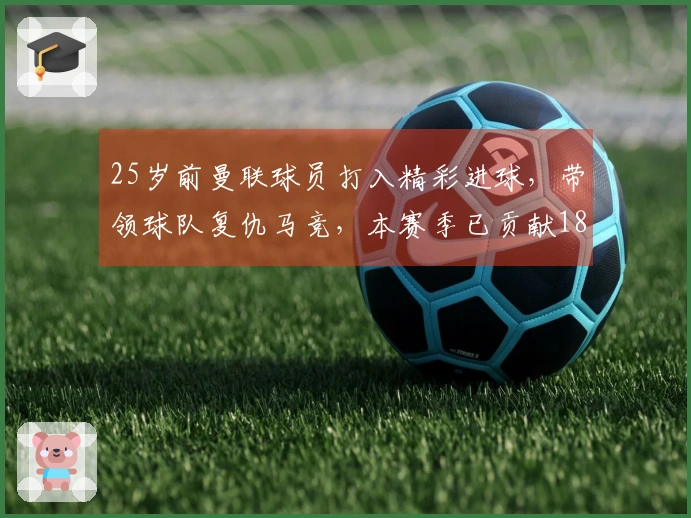 25岁前曼联球员打入精彩进球，带领球队复仇马竞，本赛季已贡献18球