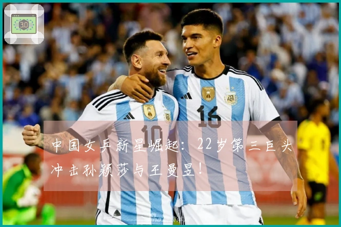 中国女乒新星崛起：22岁第三巨头冲击孙颖莎与王曼昱！