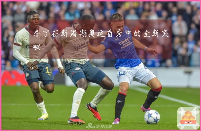 李宁在新周期奥运首秀中的全新突破