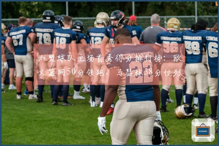 加盟球队主场首秀得分排行榜：欧文篮网50分领跑，马瑟林38分位列第4