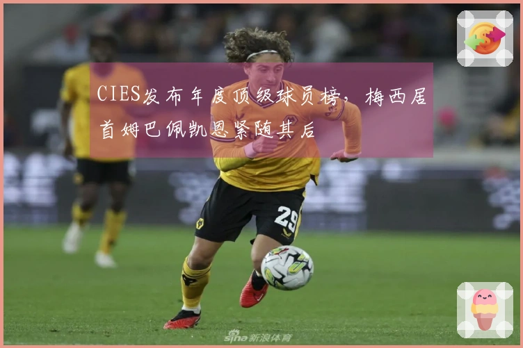 CIES发布年度顶级球员榜，梅西居首姆巴佩凯恩紧随其后
