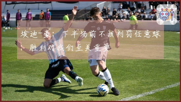 埃迪-豪：下半场前不该判罚任意球；胜利对我们至关重要