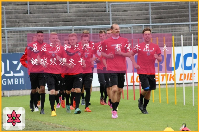 最后5分钟只得2分：暂停未用，关键球频频失手