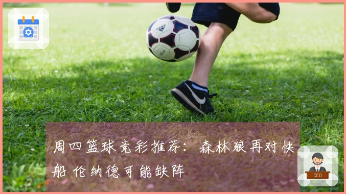 周四篮球竞彩推荐：森林狼再对快船 伦纳德可能缺阵