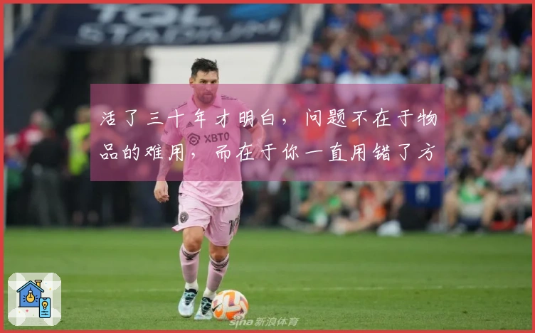 活了三十年才明白，问题不在于物品的难用，而在于你一直用错了方法！