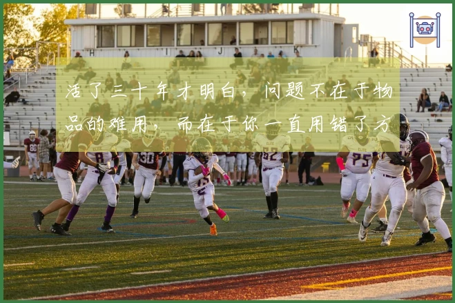 活了三十年才明白，问题不在于物品的难用，而在于你一直用错了方法！