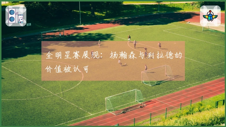 全明星赛展现：杨瀚森与利拉德的价值被认可