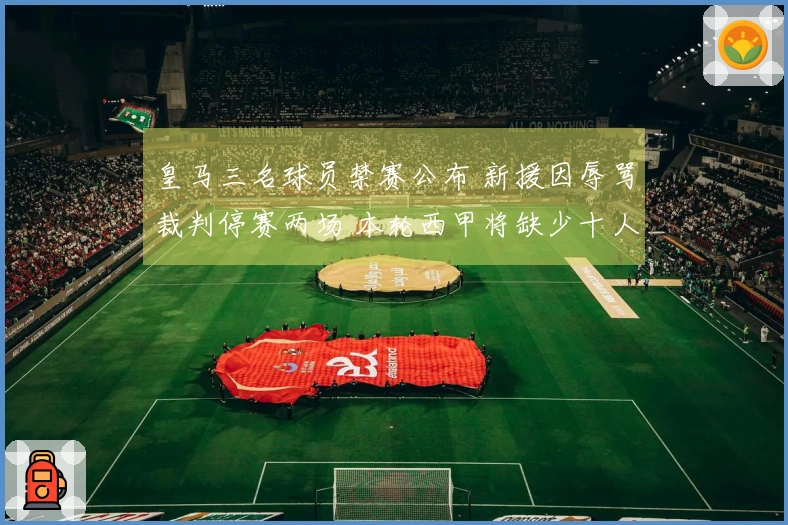皇马三名球员禁赛公布 新援因辱骂裁判停赛两场 本轮西甲将缺少十人