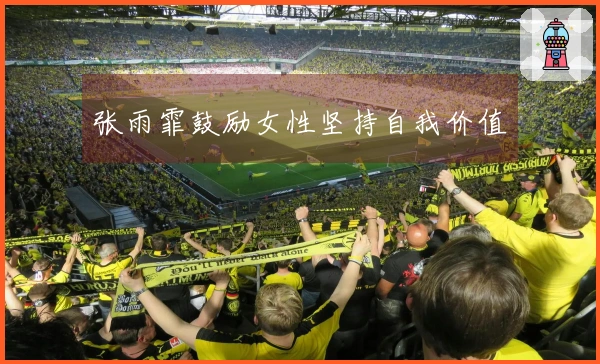 张雨霏鼓励女性坚持自我价值
